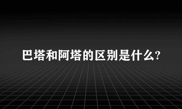巴塔和阿塔的区别是什么?