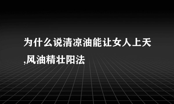 为什么说清凉油能让女人上天,风油精壮阳法
