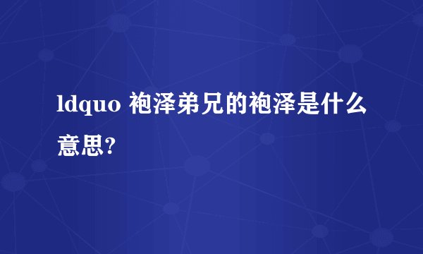 ldquo 袍泽弟兄的袍泽是什么意思?