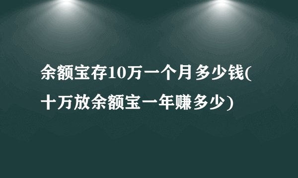 余额宝存10万一个月多少钱(十万放余额宝一年赚多少)