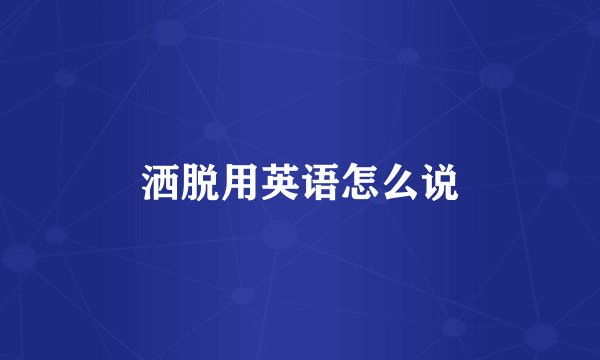 洒脱用英语怎么说