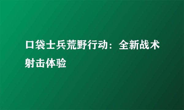 口袋士兵荒野行动：全新战术射击体验