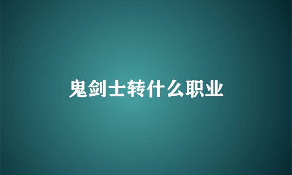 鬼剑士转什么职业