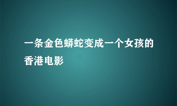 一条金色蟒蛇变成一个女孩的香港电影