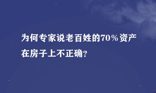 为何专家说老百姓的70％资产在房子上不正确？