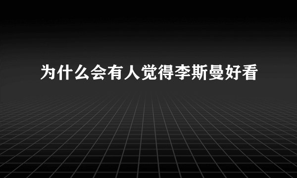 为什么会有人觉得李斯曼好看