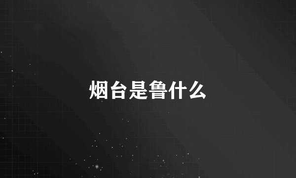 烟台是鲁什么