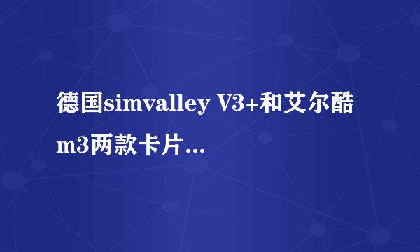 德国simvalley V3+和艾尔酷m3两款卡片手机哪个更好一些？