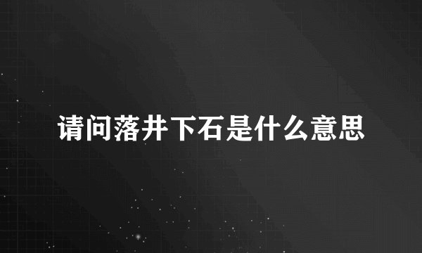 请问落井下石是什么意思