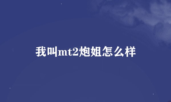 我叫mt2炮姐怎么样