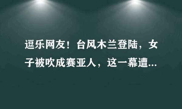 逗乐网友！台风木兰登陆，女子被吹成赛亚人，这一幕遭到了网友怎样的调侃？