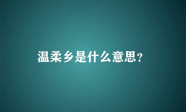 温柔乡是什么意思？