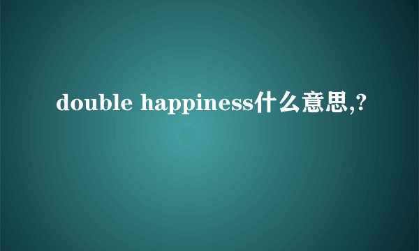 double happiness什么意思,?