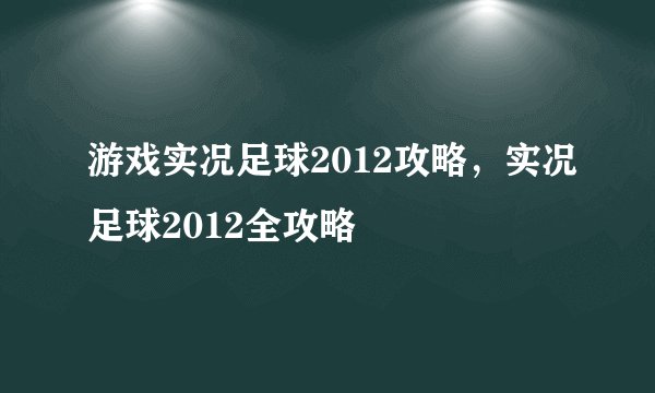 游戏实况足球2012攻略，实况足球2012全攻略