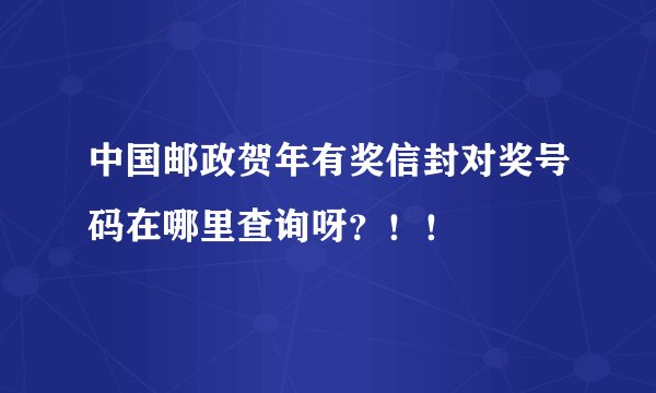 中国邮政贺年有奖信封对奖号码在哪里查询呀？！！