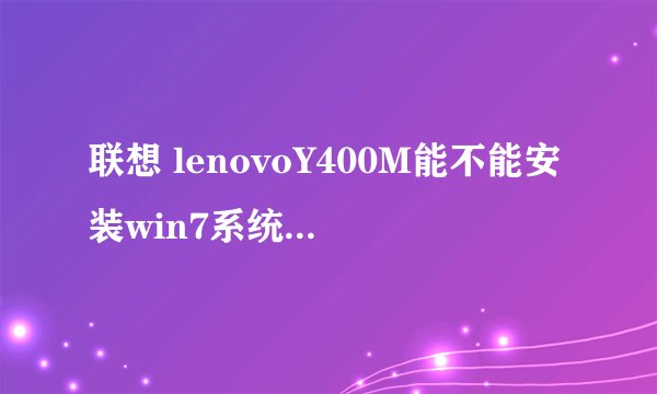 联想 lenovoY400M能不能安装win7系统 怎么安装
