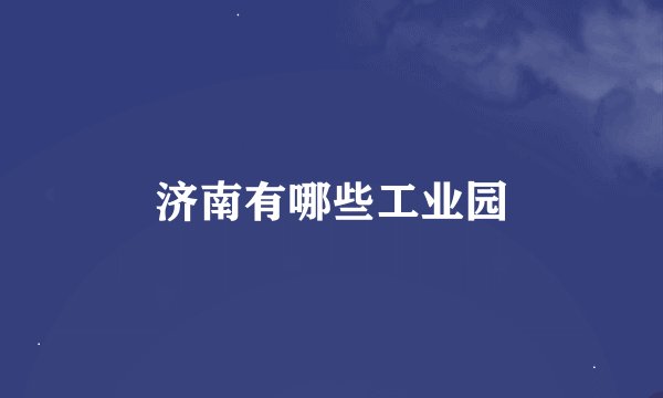 济南有哪些工业园