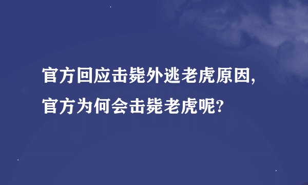 官方回应击毙外逃老虎原因,官方为何会击毙老虎呢?
