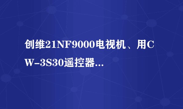 创维21NF9000电视机、用CW-3S30遥控器如何进入总线,没有其他型号的遥控器