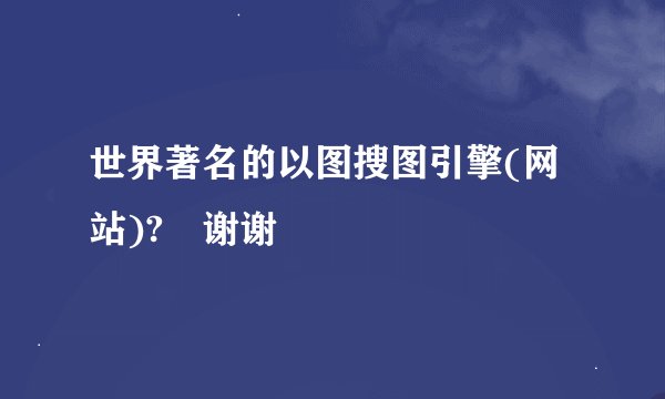 世界著名的以图搜图引擎(网站)? 谢谢