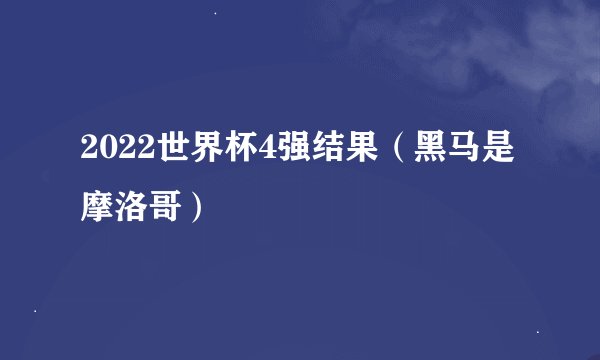 2022世界杯4强结果（黑马是摩洛哥）
