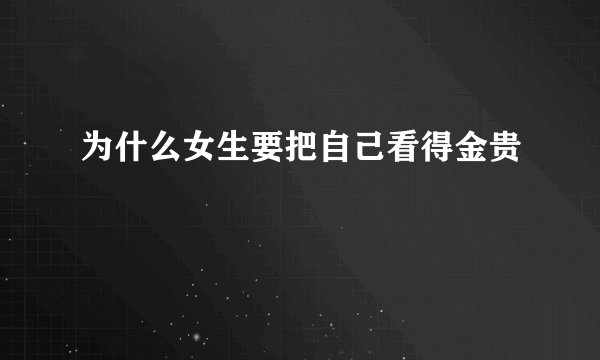 为什么女生要把自己看得金贵