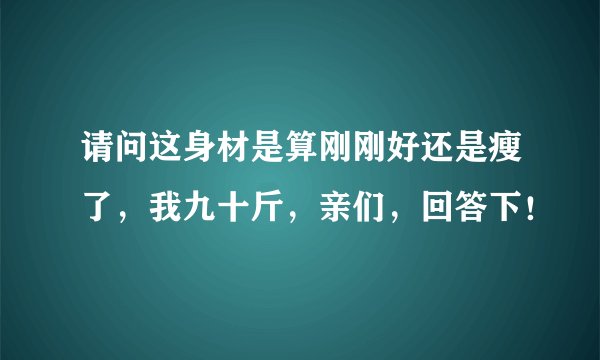 请问这身材是算刚刚好还是瘦了，我九十斤，亲们，回答下！