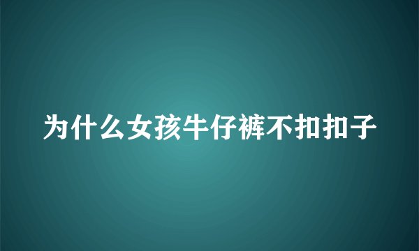 为什么女孩牛仔裤不扣扣子