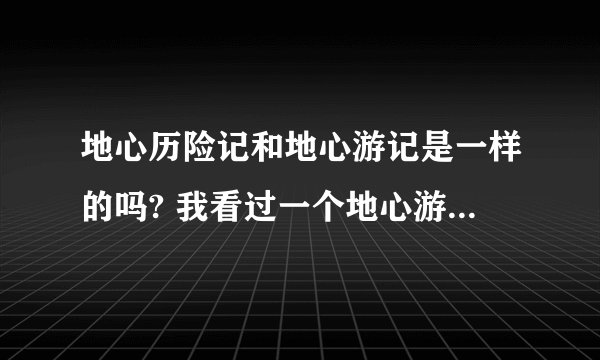 地心历险记和地心游记是一样的吗? 我看过一个地心游记3D的 出来个地心历险记不知道是什么