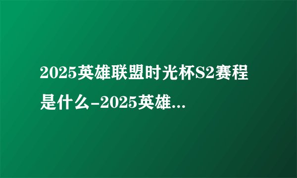2025英雄联盟时光杯S2赛程是什么-2025英雄联盟时光杯S2赛制如何介绍