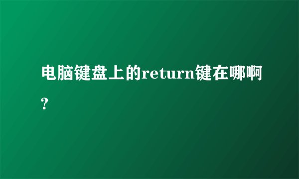 电脑键盘上的return键在哪啊？