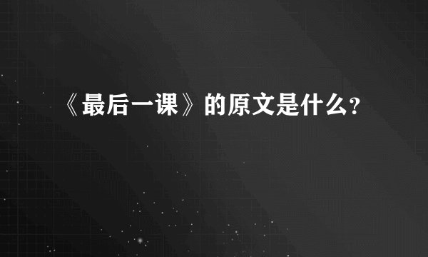 《最后一课》的原文是什么？