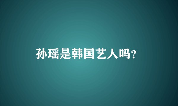 孙瑶是韩国艺人吗？