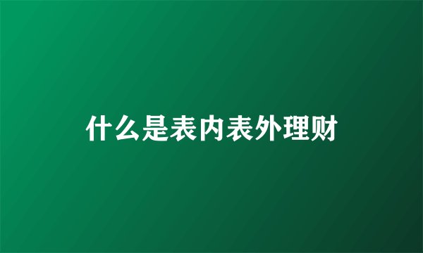 什么是表内表外理财