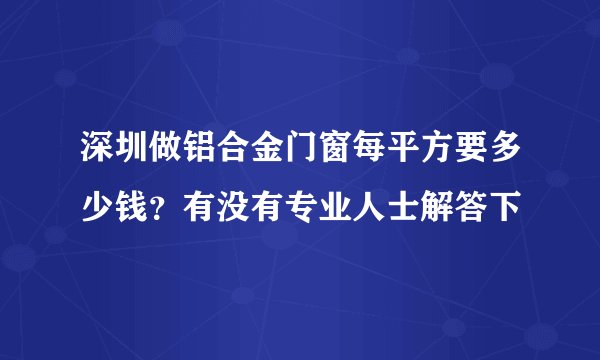 深圳做铝合金门窗每平方要多少钱？有没有专业人士解答下