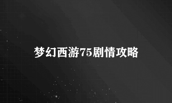 梦幻西游75剧情攻略