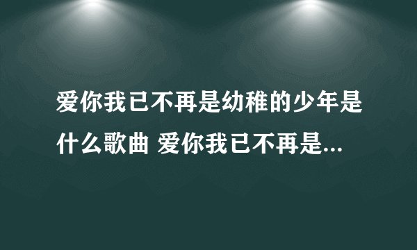 爱你我已不再是幼稚的少年是什么歌曲 爱你我已不再是幼稚的少年的歌名
