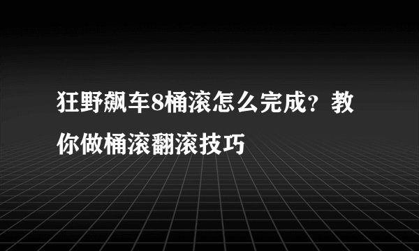 狂野飙车8桶滚怎么完成？教你做桶滚翻滚技巧