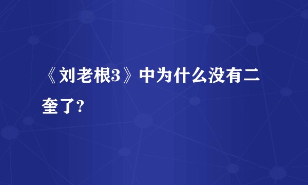 《刘老根3》中为什么没有二奎了?