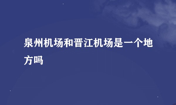泉州机场和晋江机场是一个地方吗