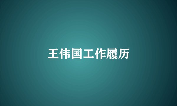 王伟国工作履历