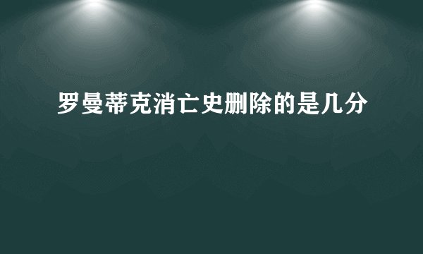 罗曼蒂克消亡史删除的是几分