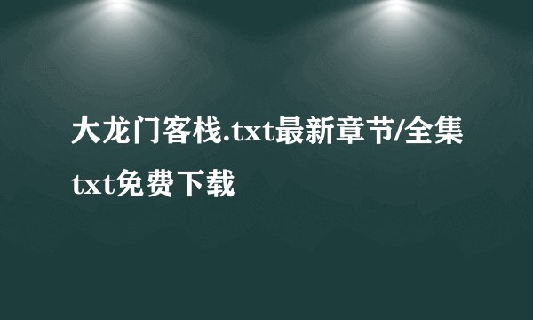 大龙门客栈.txt最新章节/全集txt免费下载