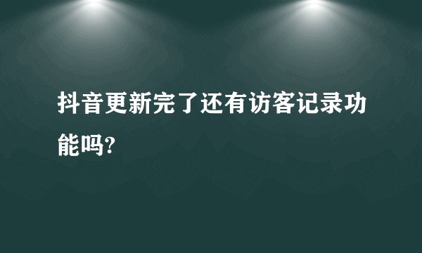 抖音更新完了还有访客记录功能吗?