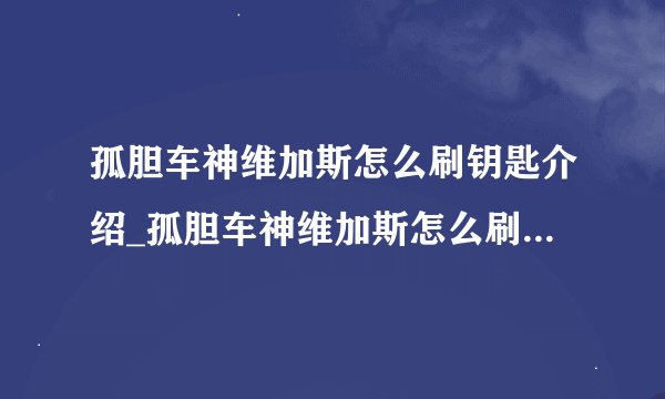 孤胆车神维加斯怎么刷钥匙介绍_孤胆车神维加斯怎么刷钥匙是什么