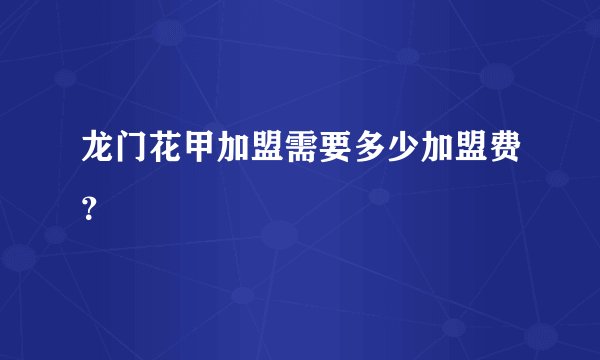 龙门花甲加盟需要多少加盟费？