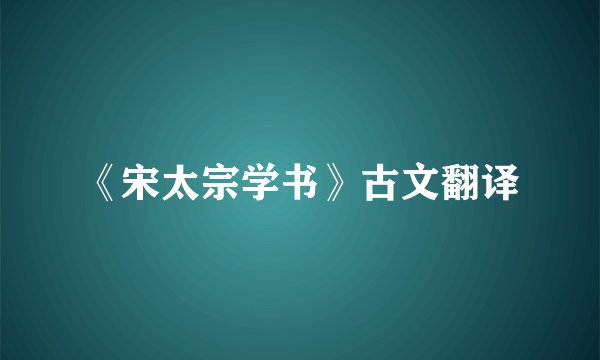 《宋太宗学书》古文翻译
