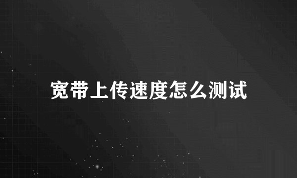 宽带上传速度怎么测试