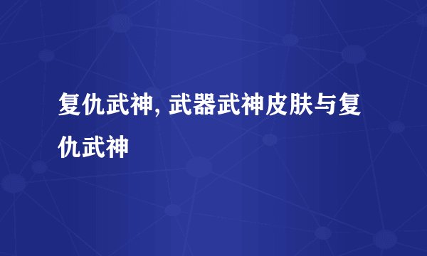 复仇武神, 武器武神皮肤与复仇武神