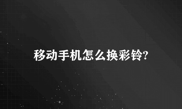 移动手机怎么换彩铃?